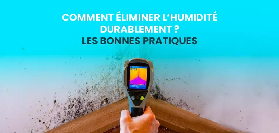 Comment Éliminer l’Humidité Durablement ? Les Bonnes Pratiques